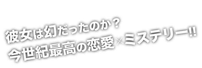 彼女は幻だったのか？今世紀最高の恋愛 × ミステリー!!