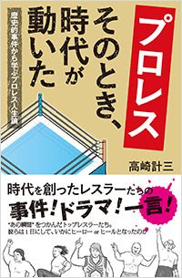 「プロレス　そのとき、時代が動いた　歴史的事件から学ぶプロレス人生論」書影