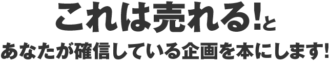 これは売れる！とあなたが確信している企画を本にします！