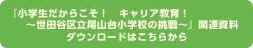 『小学生だからこそ！　キャリア教育！～世田谷区立尾山台小学校の挑戦～』関連資料ダウンロードはこちらから