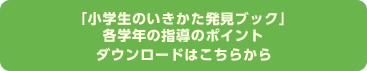 「小学生のいきかた発見ブック」各学年の指導のポイントダウンロードはこちらから