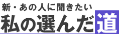 新・あの人に聞きたい　私の選んだ道