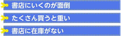 書店にいくのが面倒、たくさん買うと重い、書店に在庫がない