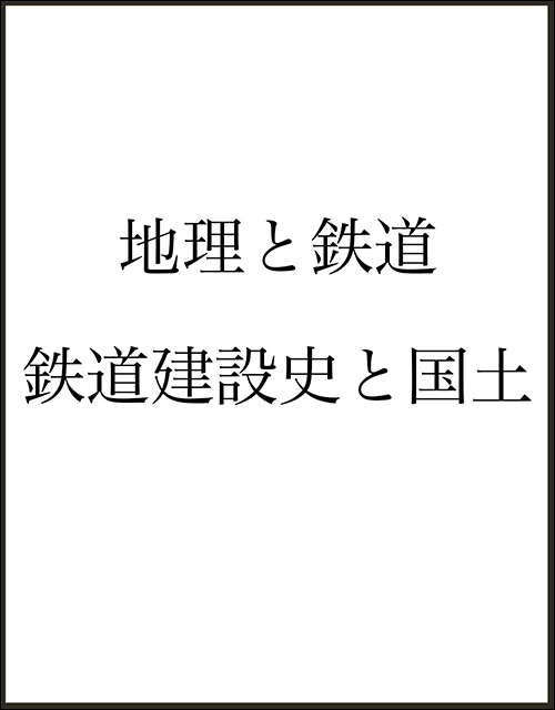 地理と鉄道　鉄道建設史と国土