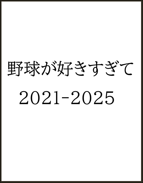 野球が好きすぎて　2021‐2025
