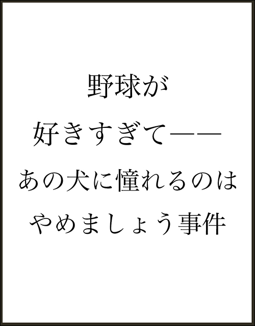 野球が好きすぎて――あの犬に憧れるのはやめましょう事件
