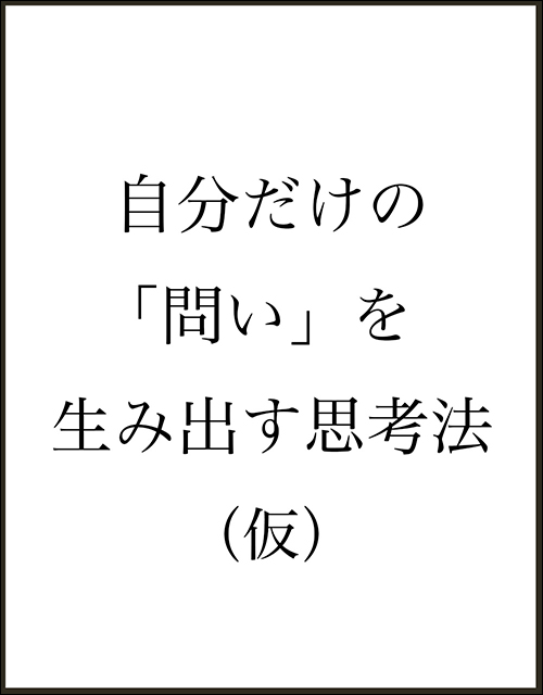 自分だけの「問い」を生み出す思考法（仮）