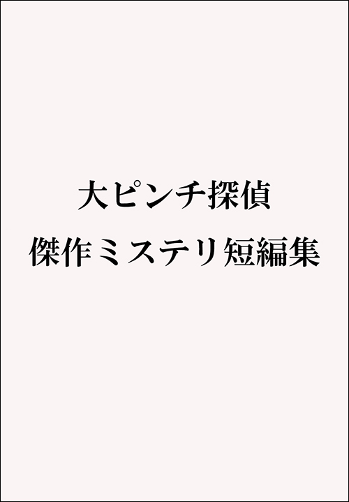 大ピンチ探偵　傑作ミステリ短編集