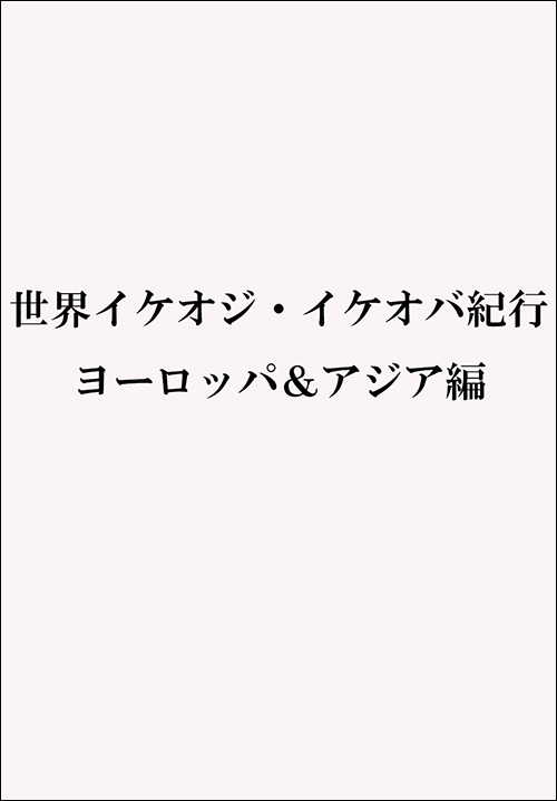 世界イケオジ・イケオバ紀行　ヨーロッパ＆アジア編