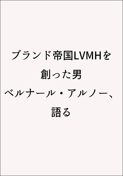 ベルナール・アルノー、語る ブランド帝国LVMHを創った男 ベルナール・アルノー、語る | 実業之
