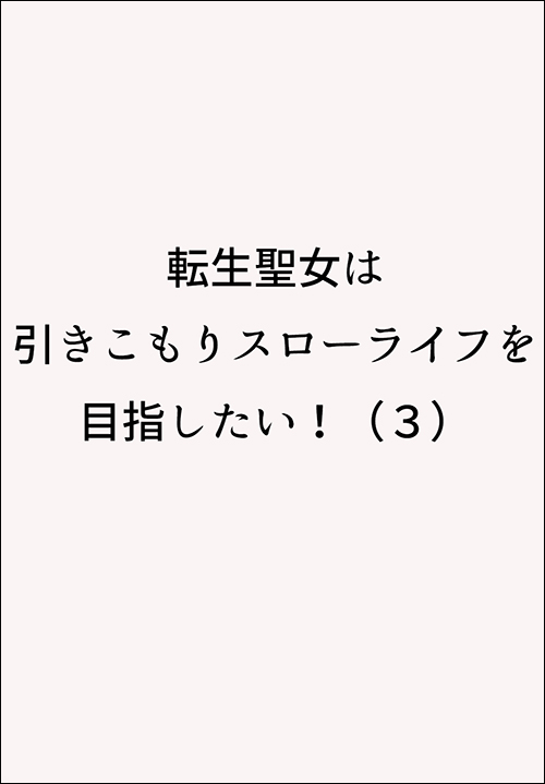転生聖女は引きこもりスローライフを目指したい！（３）