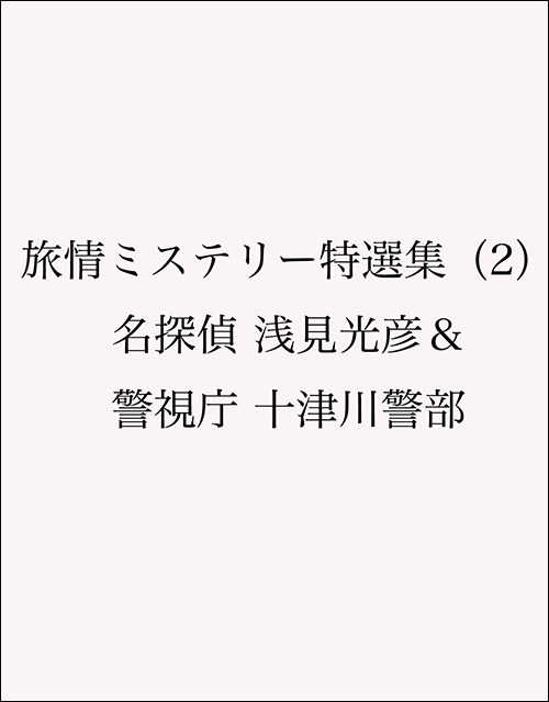 旅情ミステリー特選集（2）名探偵 浅見光彦＆警視庁 十津川警部