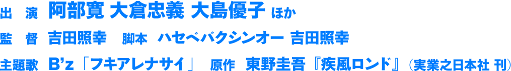 出演　阿部寛 大倉忠義 大島優子 ほか
        監督　吉田照幸　
        脚本　ハセベバクシンオー 吉田照幸
        主題歌　B’z「フキアレナサイ」
        原作　東野圭吾『疾風ロンド』（実業之日本社 刊）